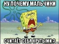 ну почему мальчики считаёт себя крутыми ?