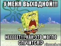 у меня выходной!!! нееееет!!! как это могло случится!?