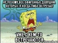 ну почему все офигенные девушки, которых я когда либо встречал уже с кем-то встречаются