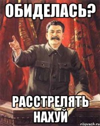 обиделась? расстрелять нахуй