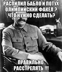 распилил бабло и потух олимпийский факел ? .что нужно сделать? правильно, расстрелять !!!