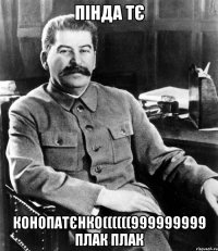 пінда тє конопатєнко((((((999999999 плак плак