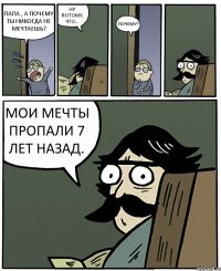 ПАПА , А ПОЧЕМУ ТЫ НИКОГДА НЕ МЕЧТАЕШЬ? НУ ПОТОМУ, ЧТО... ПОЧЕМУ? МОИ МЕЧТЫ ПРОПАЛИ 7 ЛЕТ НАЗАД.