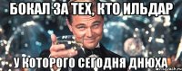 бокал за тех, кто ильдар у которого сегодня днюха