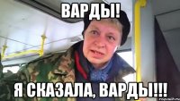 варды! я сказала, варды!!!