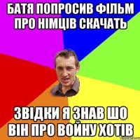 батя попросив фільм про німців скачать звідки я знав шо він про войну хотів