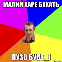 малий харе бухать пузо буде_)