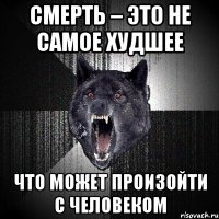 смерть – это не самое худшее что может произойти с человеком