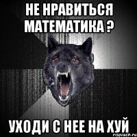 не нравиться математика ? уходи с нее на хуй