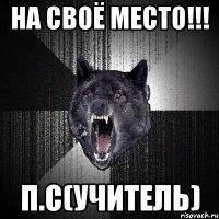 на своё место!!! п.с(учитель)