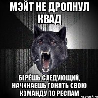 мэйт не дропнул квад берёшь следующий, начинаешь гонять свою команду по респам