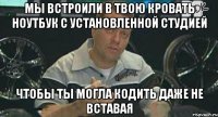 мы встроили в твою кровать ноутбук с установленной студией чтобы ты могла кодить даже не вставая