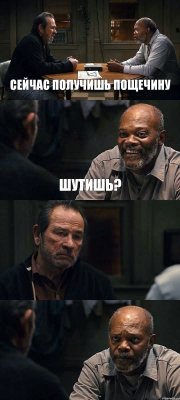 СЕЙЧАС ПОЛУЧИШЬ ПОЩЕЧИНУ ШУТИШЬ?  