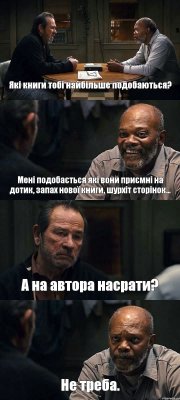 Які книги тобі найбільше подобаються? Мені подобається які вони приємні на дотик, запах нової книги, шурхіт сторінок... А на автора насрати? Не треба.