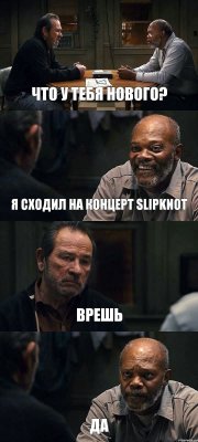 ЧТО У ТЕБЯ НОВОГО? Я СХОДИЛ НА КОНЦЕРТ SLIPKNOT ВРЕШЬ ДА