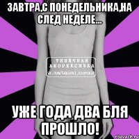 завтра,с понедельника,на след неделе... уже года два бля прошло!