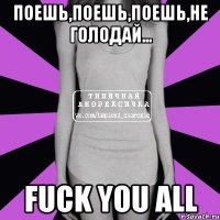 поешь,поешь,поешь,не голодай... fuck you all