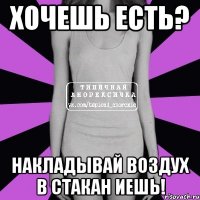 хочешь есть? накладывай воздух в стакан иешь!