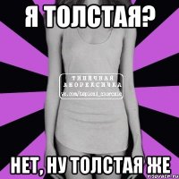 я толстая? нет, ну толстая же