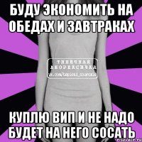 буду экономить на обедах и завтраках куплю вип и не надо будет на него сосать