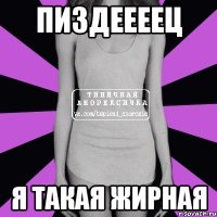 пиздеееец я такая жирная