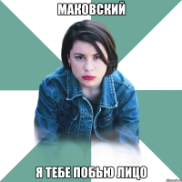 маковский я тебе побью лицо