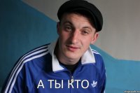 а ты кто