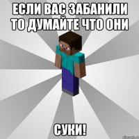 если вас забанили то думайте что они суки!