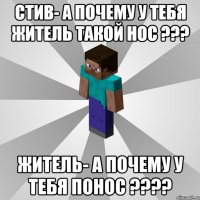 стив- а почему у тебя житель такой нос ??? житель- а почему у тебя понос ???