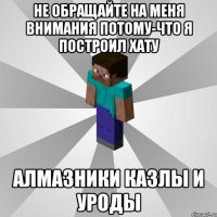 не обращайте на меня внимания потому-что я построил хату алмазники казлы и уроды