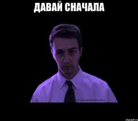 давай сначала 