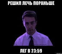 решил лечь пораньше лег в 23:59