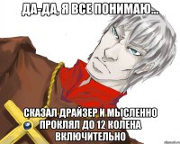 да-да, я все понимаю... сказал драйзер и мысленно проклял до 12 колена включительно