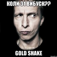 коли 31 вибуск?? gold shake