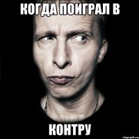 когда поиграл в контру