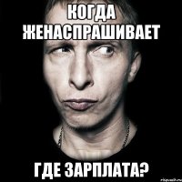 когда женаспрашивает где зарплата?