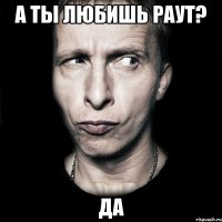 а ты любишь раут? да