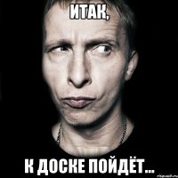 итак, к доске пойдёт...