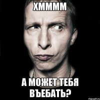 хмммм а может тебя въебать?