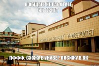 В общаге не работает интернет пффф, схожу в универ посижу в вк