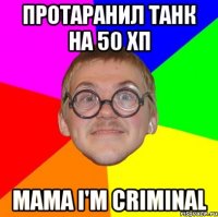 протаранил танк на 50 хп mama i'm criminal