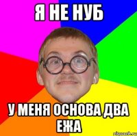 я не нуб у меня основа два ежа