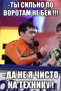 -ты сильно по воротам не бей !!! -да не я чисто на технику !