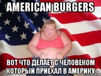 american burgers вот что делает с человеком который приехал в америку