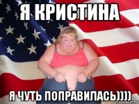 я кристина я чуть поправилась))))