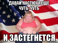 давай настюха еще чуть-чуть и застегнется