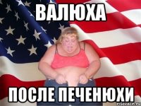 валюха после печенюхи