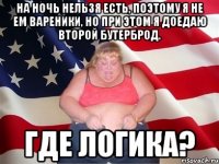 на ночь нельзя есть, поэтому я не ем вареники, но при этом я доедаю второй бутерброд. где логика?