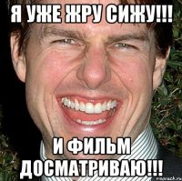 я уже жру сижу!!! и фильм досматриваю!!!