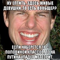 ну ептить, здесь живые девушки-то есть вообще?? если наберется 18 с половиной классов, то на путина упадет метеорит.